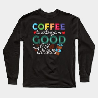 Coffee is always a good idea Long Sleeve T-Shirt